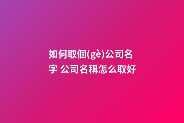 如何取個(gè)公司名字 公司名稱怎么取好-第1張-公司起名-玄機(jī)派